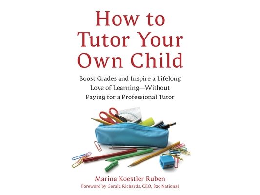 How to Tutor Your Own Child: Boost Grades and Inspire a Lifelong Love of Learning--Without Paying for a Professional Tutor