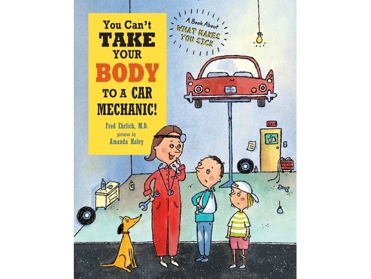 You Can't Take Your Body to a Car Mechanic: A Book About What Makes You Sick
