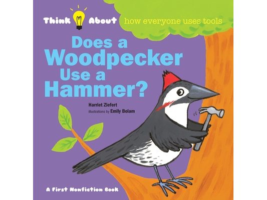 Does a Woodpecker Use a Hammer?: Think About How Everyone Uses Tools