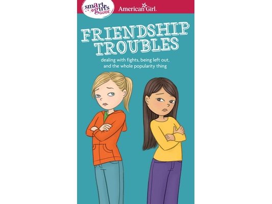 A Smart Girl's Guide: Friendship Troubles: Dealing with Fights, Being Left Out & the Whole Popularity Thing