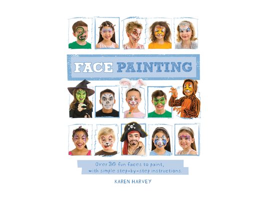 Face Painting: Over 30 Faces to Paint, with Simple Step-By-Step Instructions