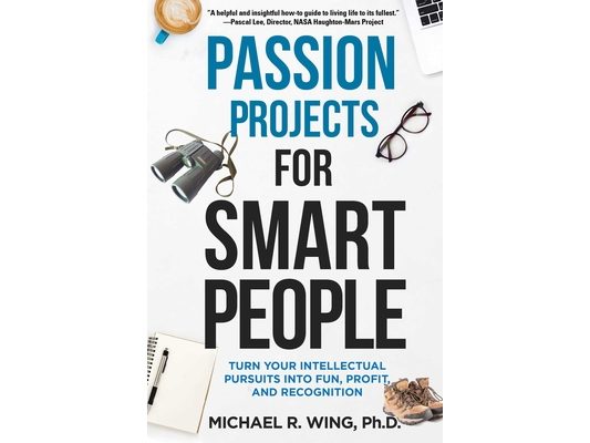 Passion Projects for Smart People: Turn Your Intellectual Pursuits Into Fun, Profit and Recognition