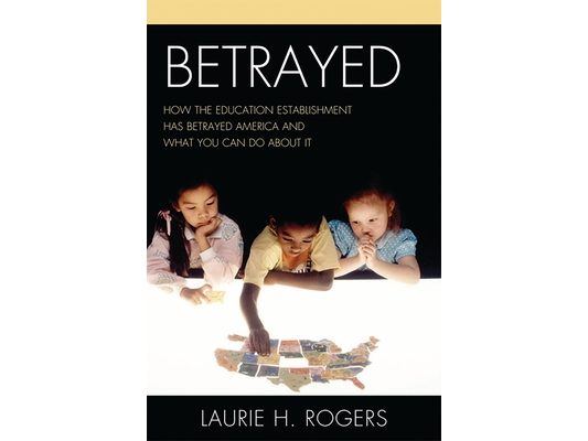 Betrayed: How the Education Establishment has Betrayed America and What You Can Do about it