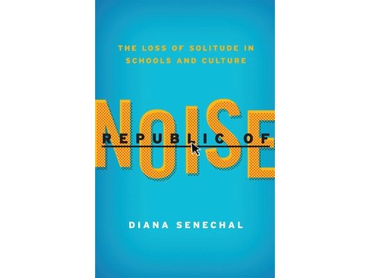 Republic of Noise: The Loss of Solitude in Schools and Culture