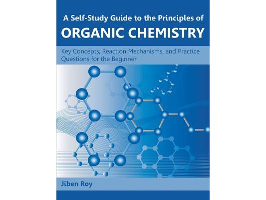 A Self-Study Guide to the Principles of Organic Chemistry: Key Concepts, Reaction Mechanisms, and Practice Questions for the Beginner