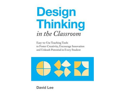 Design Thinking in the Classroom: Easy-To-Use Teaching Tools to Foster Creativity, Encourage Innovation, and Unleash Potential in Every Student