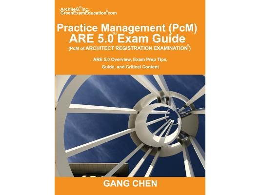 Practice Management (PcM) ARE 5.0 Exam Guide (Architect Registration Examination): ARE 5.0 Overview, Exam Prep Tips, Guide, and Critical Content