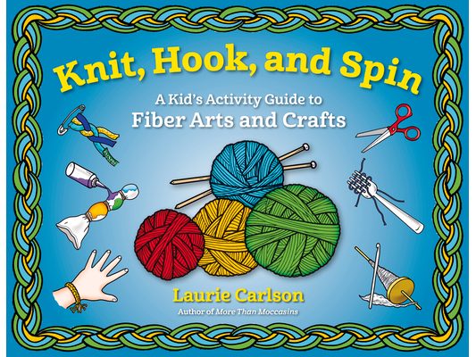 Knit, Hook, and Spin: A Kid's Activity Guide to Fiber Arts and Crafts
