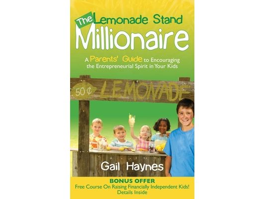 The Lemonade Stand Millionaire: A Parents' Guide to Encouraging the Entrepreneurial Spirit in Your Kids