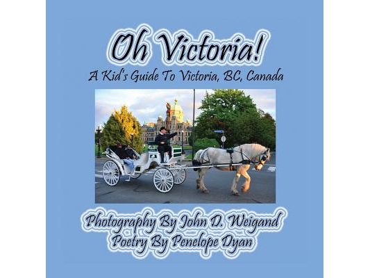 Oh Victoria! A Kid's Guide To Victoria, BC. Canada