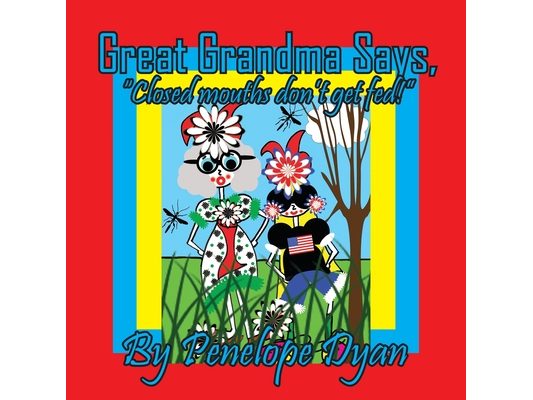 Great Grandma Says, "Closed mouths don't get fed!"