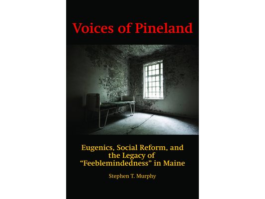 Voices of Pineland: Eugenics, Social Reform, and the Legacy of Feeblemindedness in Maine