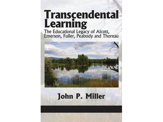 Transcendental Learning: The Educational Legacy of Alcott, Emerson, Fuller, Peabody and Thoreau
