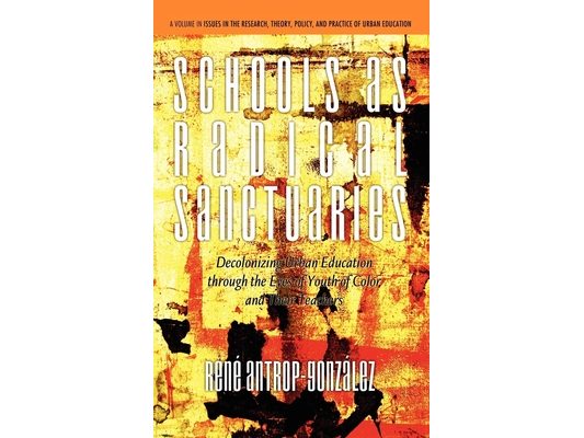 Schools as Radical Sanctuaries: Decolonizing Urban Education Through the Eyes of Youth of Color and Their Teachers