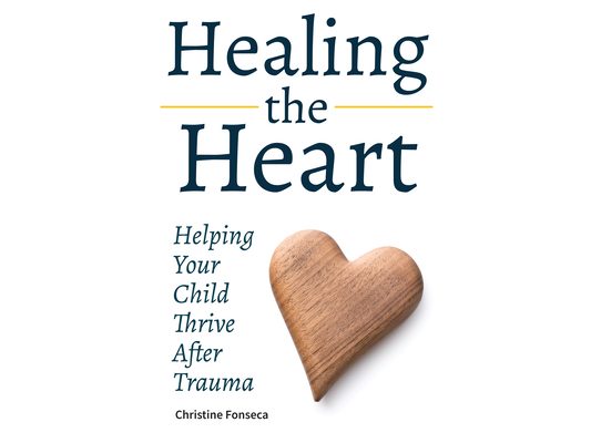 Healing the Heart: Helping Your Child Thrive After Trauma