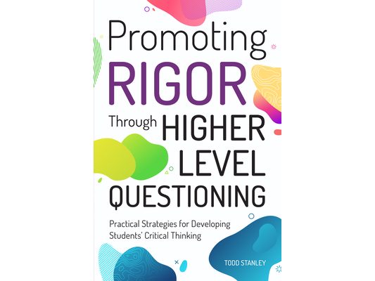Promoting Rigor Through Higher Level Questioning: Practical Strategies for Developing Students' Critical Thinking