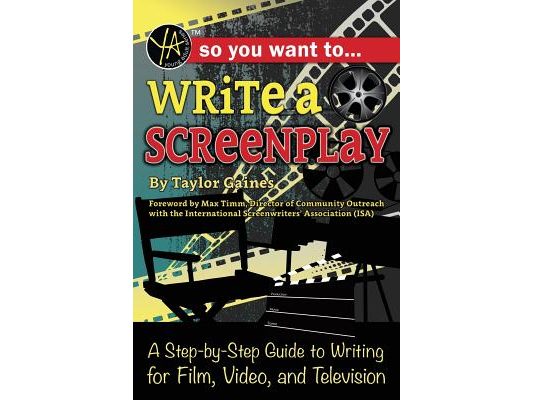 So You Want to Write a Screenplay: A Step-By-Step Guide to Writing for Film, Video, and Television