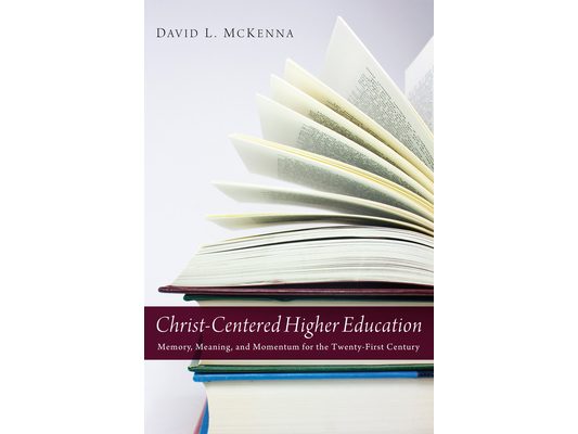 Christ-Centered Higher Education: Memory, Meaning, and Momentum for the Twenty-First Century