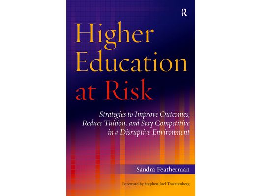 Higher Education at Risk: Strategies to Improve Outcomes, Reduce Tuition, and Stay Competitive in a Disruptive Environment