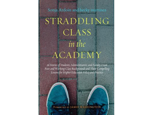 Straddling Class in the Academy: 26 Stories of Students, Administrators, and Faculty From Poor and Working-Class Backgrounds and Their Compelling Less