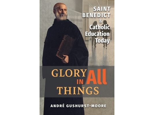 Glory in All Things: St Benedict & Catholic Education Today