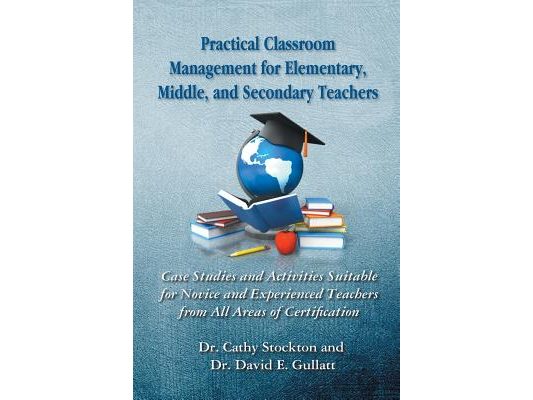 Practical Classroom Management for Elementary, Middle, and Secondary Teachers: Case Studies and Activities Suitable for Novice and Experienced Teacher