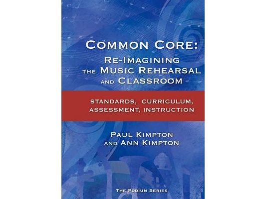 Common Core: Re-Imagining the Music Rehearsal and Classroom; Standards, Curriculum, Assessment, Instruction