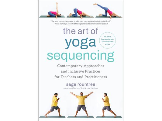 The Art of Yoga Sequencing: Contemporary Approaches and Inclusive Practices for Teachers and Practitioners--For Basic, Flow, Gentle, Yin, and Restorat