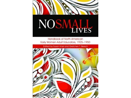 No Small Lives: Handbook of North American Early Women Adult Educators, 1925-1950