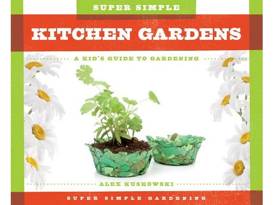 Super Simple Kitchen Gardens: A Kid's Guide to Gardening: A Kid's Guide to Gardening