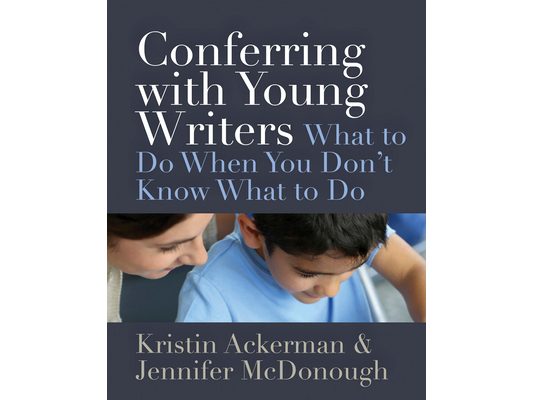 Conferring with Young Writers: What to Do When You Don't Know What to Do