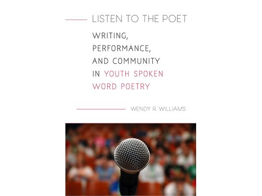 Listen to the Poet: Writing, Performance, and Community in Youth Spoken Word Poetry