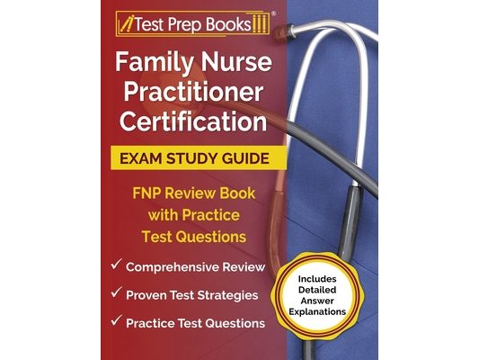 Family Nurse Practitioner Certification Exam Study Guide: FNP Review Book with Practice Test Questions [Includes Detailed Answer Explanations]