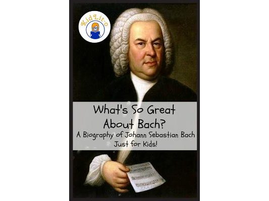 What's So Great About Bach?: A Biography of Johann Sebastian Bach Just for Kids!