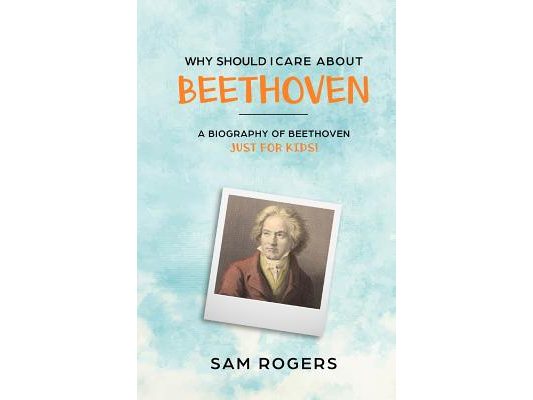 Why Should I Care About Beethoven: A Biography of Ludwig Van Beethoven Just For Kids!