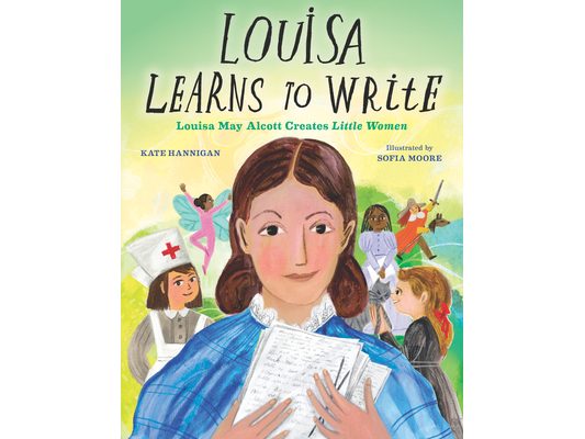 Louisa Learns to Write: Louisa May Alcott Creates Little Women