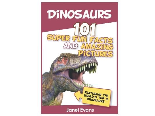 Dinosaurs: 101 Super Fun Facts And Amazing Pictures (Featuring The World's Top 1