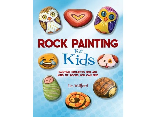 Rock Painting for Kids: Painting Projects for Any Kind of Rocks You Can Find