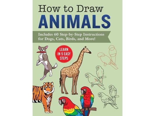 How to Draw Animals: Learn in 5 Easy Steps--Includes 60 Step-By-Step Instructions for Dogs, Cats, Birds, and More!
