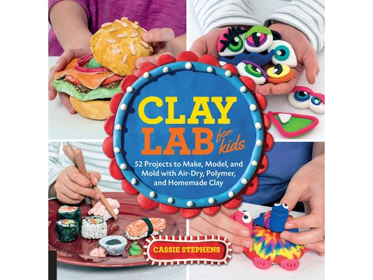 Clay Lab for Kids: 52 Projects to Make, Model, and Mold with Air-Dry, Polymer, and Homemade Clay