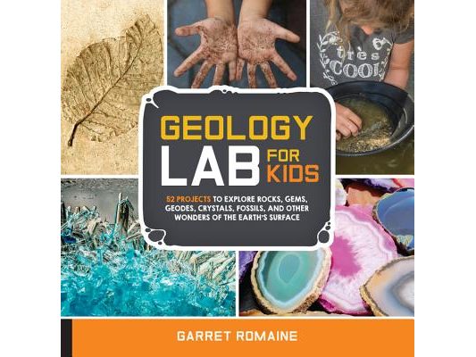 Geology Lab for Kids: 52 Projects to Explore Rocks, Gems, Geodes, Crystals, Fossils, and Other Wonders of the Earth's Surface