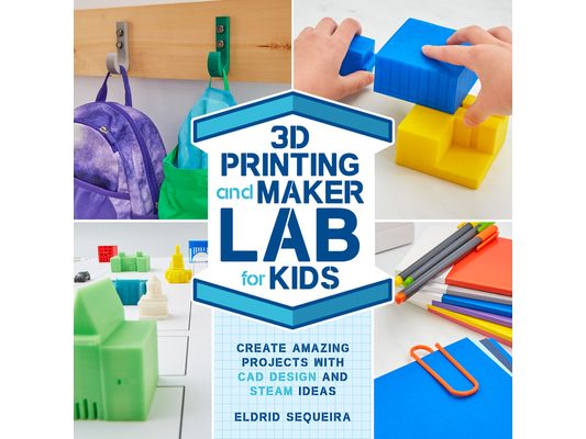 3D Printing and Maker Lab for Kids: Create Amazing Projects with CAD Design and Steam Ideas