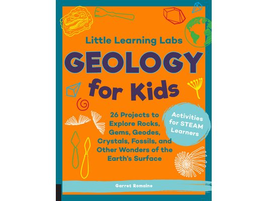 Little Learning Labs: Geology for Kids: 26 Projects to Explore Rocks, Gems, Geodes, Crystals, Fossils, and Other Wonders of the Earth's Surface; Activ