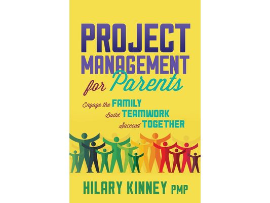 Project Management for Parents: Engage the Family, Build Teamwork, Succeed Together