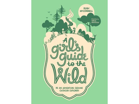 A Girl's Guide to the Wild: Be an Adventure-Seeking Outdoor Explorer!