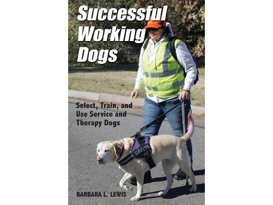 Successful Working Dogs: Barbara L. Lewis Select, Train, and Use Service and Therapy Dogs
