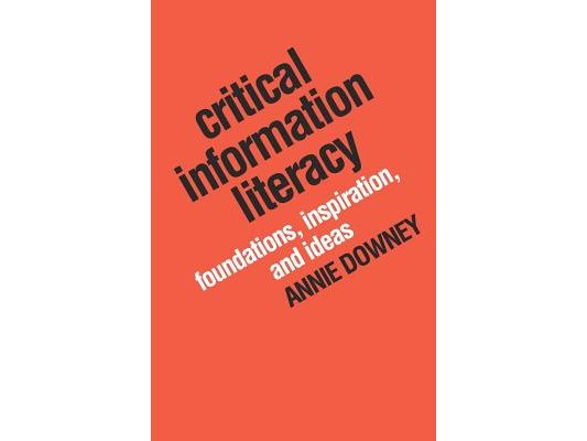 Critical Information Literacy: Foundations, Inspiration, and Ideas