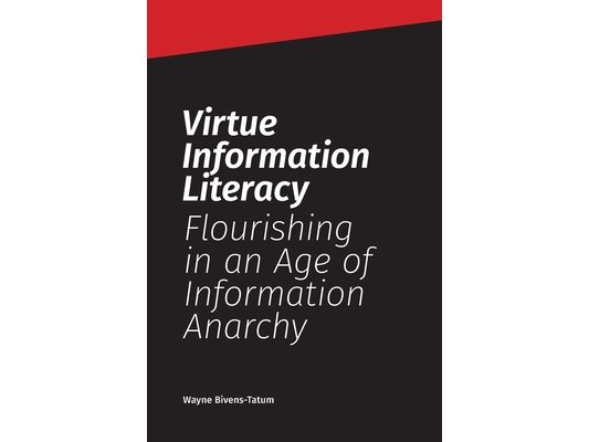 Virtue Information Literacy: Flourishing in an Age of Information Anarchy