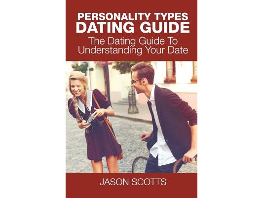 Personality Types Dating Guide: The Dating Guide To Understanding Your Date