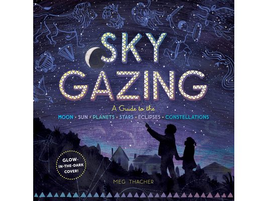 Sky Gazing: A Guide to the Moon, Sun, Planets, Stars, Eclipses, and Constellations